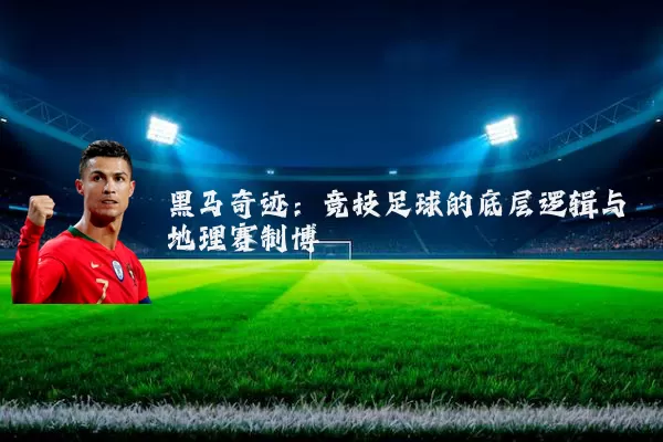 黑马奇迹：竞技足球的底层逻辑与地理赛制博弈