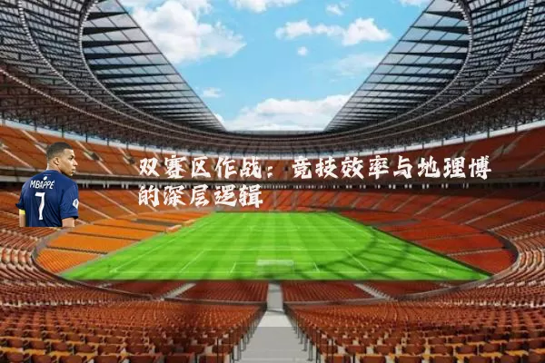 双赛区作战：竞技效率与地理博弈的深层逻辑
