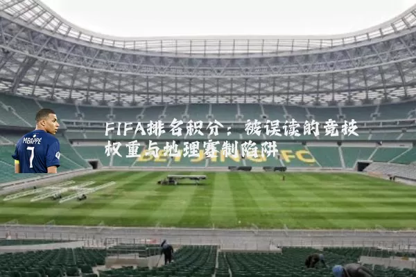 FIFA排名积分：被误读的竞技权重与地理赛制陷阱