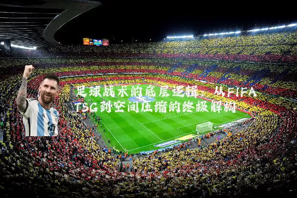 足球战术的底层逻辑：从FIFA TSG到空间压缩的终极解构