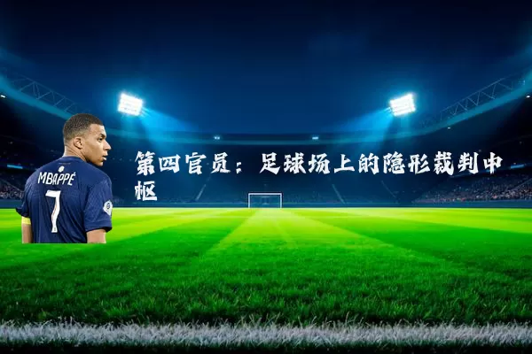 第四官员:足球场上的隐形裁判中枢