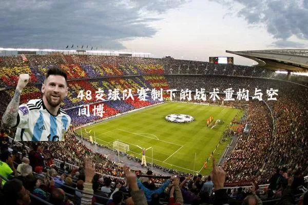 48支球队赛制下的战术重构与空间博弈