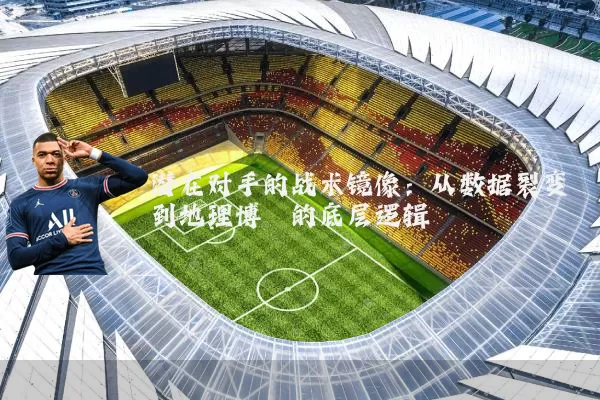 潜在对手的战术镜像：从数据裂变到地理博弈的底层逻辑