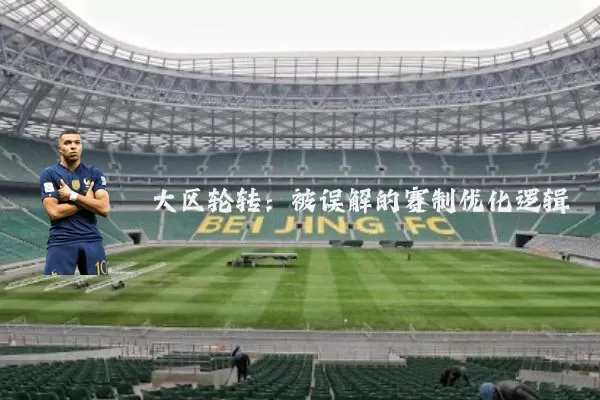 大区轮转:被误解的赛制优化逻辑
