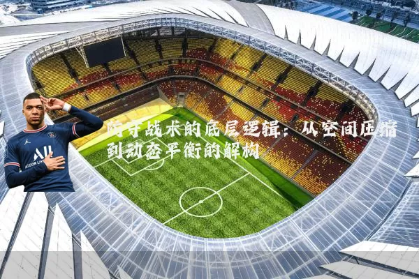 防守战术的底层逻辑：从空间压缩到动态平衡的解构