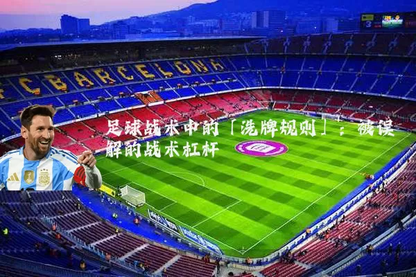 足球战术中的「洗牌规则」:被误解的战术杠杆
