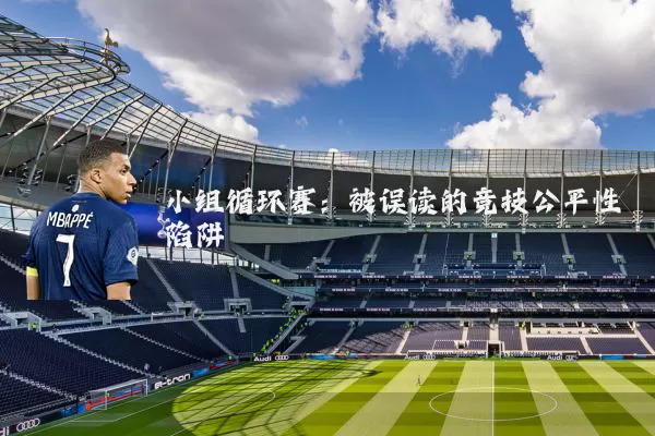 小组循环赛:被误读的竞技公平性陷阱
