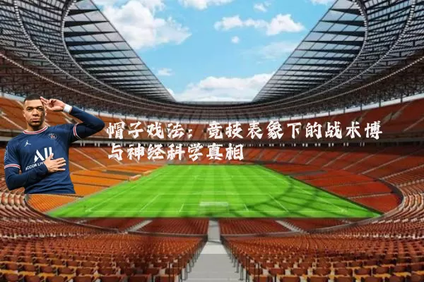 帽子戏法:竞技表象下的战术博弈与神经科学真相
