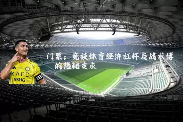 门票:竞技体育经济杠杆与战术博弈的隐秘支点