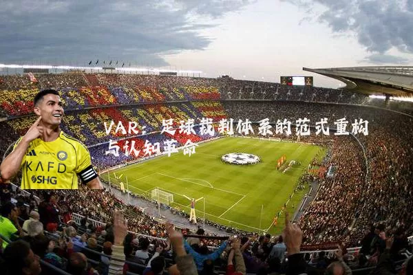 VAR:足球裁判体系的范式重构与认知革命