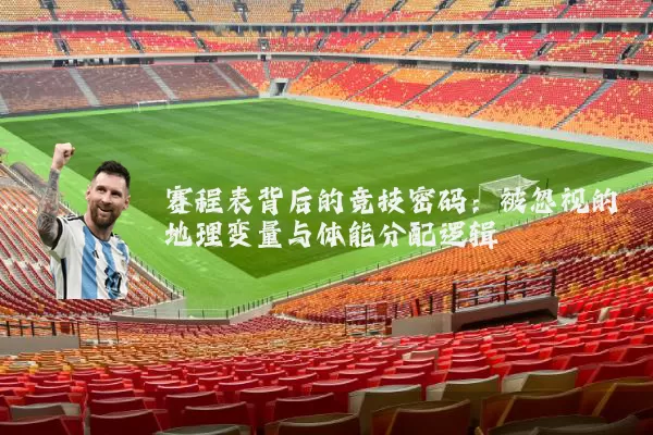 赛程表背后的竞技密码:被忽视的地理变量与体能分配逻辑