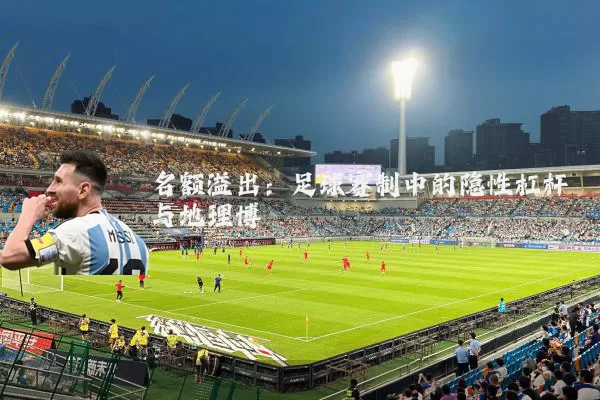 名额溢出:足球赛制中的隐性杠杆与地理博弈