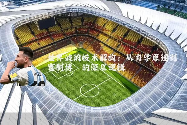 世界波的技术解构:从力学原理到赛制博弈的深层逻辑