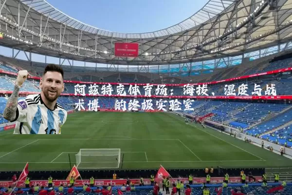 阿兹特克体育场：海拔、湿度与战术博弈的终极实验室