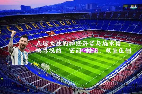 点球大战的神经科学与战术博弈：被忽视的「空间-时间」双重压制