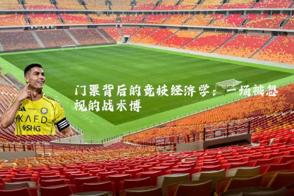 门票背后的竞技经济学:一场被忽视的战术博弈