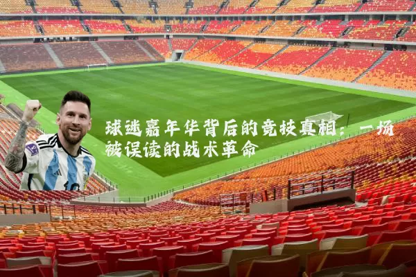 球迷嘉年华背后的竞技真相:一场被误读的战术革命