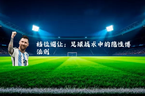档位避让:足球战术中的隐性博弈法则